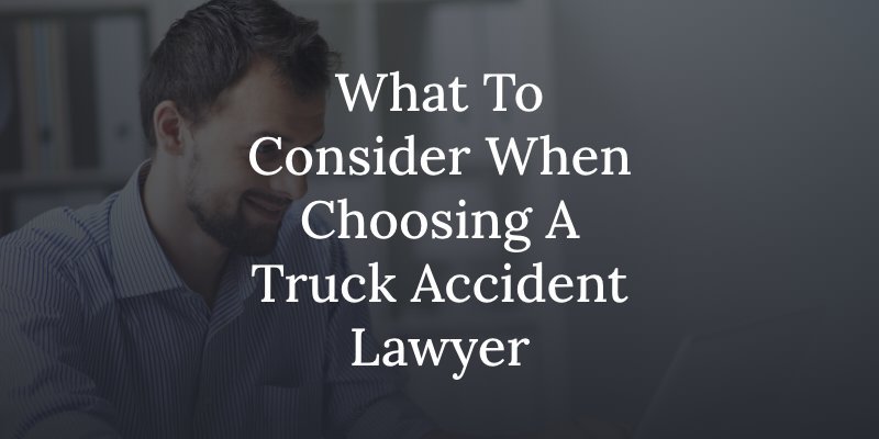 what to consider when choosing a truck accident lawyer